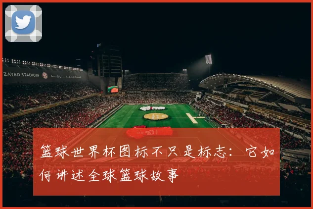 篮球世界杯图标不只是标志：它如何讲述全球篮球故事