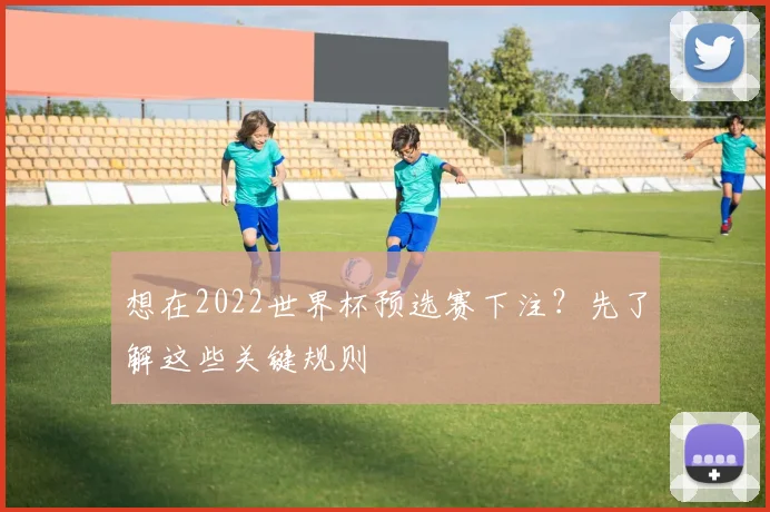 想在2022世界杯预选赛下注？先了解这些关键规则