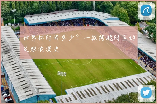 世界杯时间多少？一段跨越时区的足球浪漫史