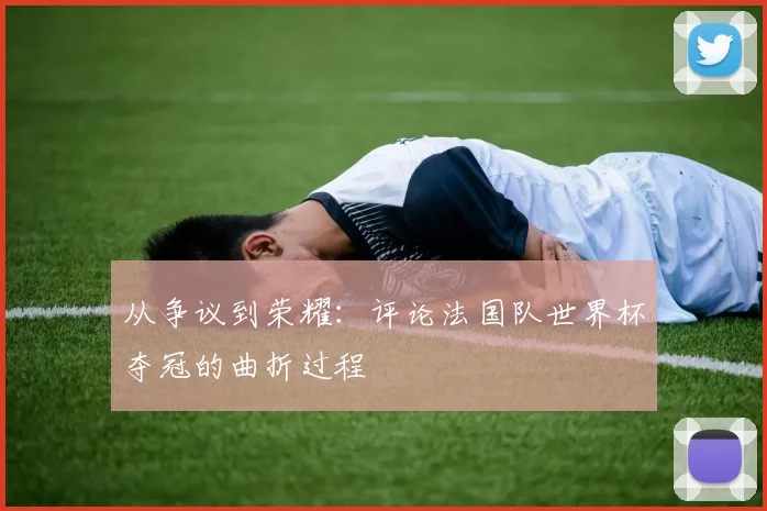 从争议到荣耀：评论法国队世界杯夺冠的曲折过程