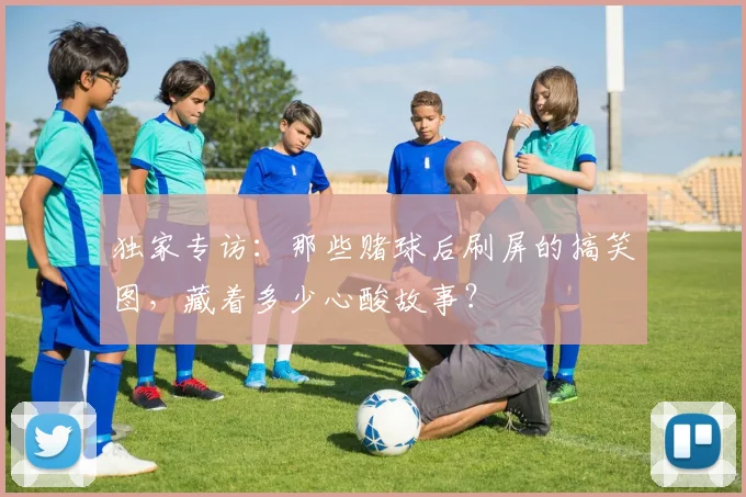独家专访：那些赌球后刷屏的搞笑图，藏着多少心酸故事？