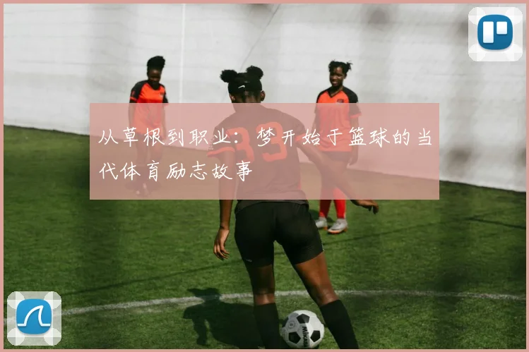 从草根到职业：梦开始于篮球的当代体育励志故事