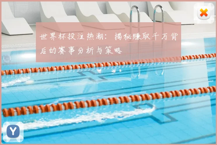 世界杯投注热潮：揭秘赚取千万背后的赛事分析与策略