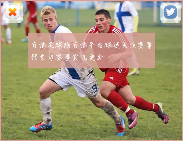 直播足球线直播平台球迷关注赛事预告与赛事实况更新