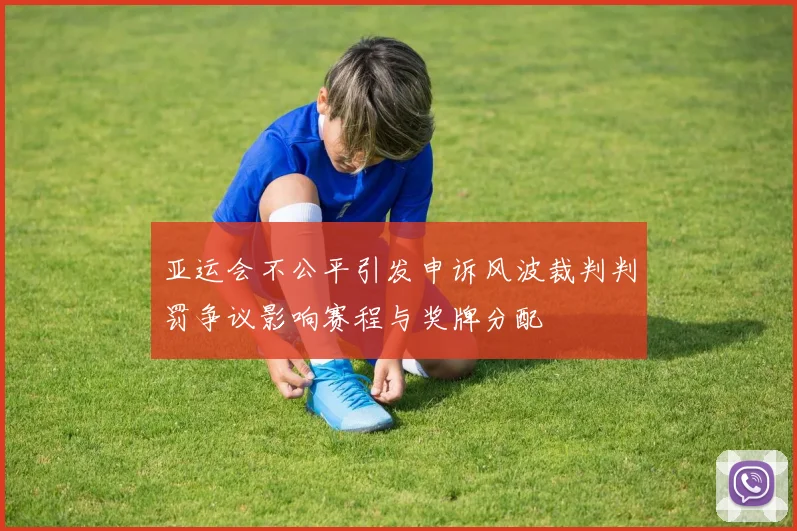 亚运会不公平引发申诉风波裁判判罚争议影响赛程与奖牌分配