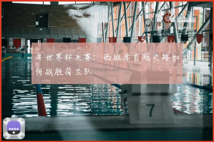 年世界杯决赛：西班牙首冠之路如何战胜荷兰队