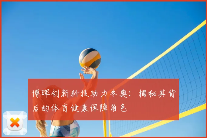 博晖创新科技助力冬奥：揭秘其背后的体育健康保障角色