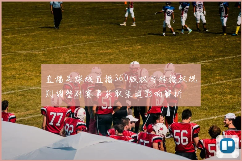 直播足球线直播360版权与转播权规则调整对赛事获取渠道影响解析