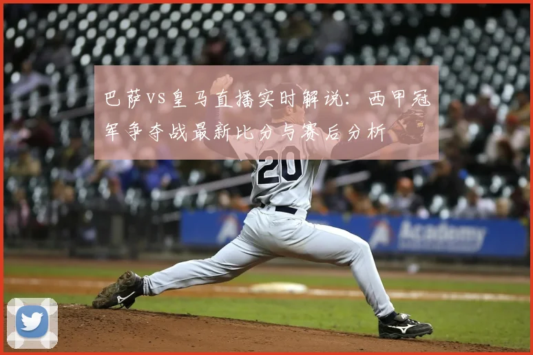 巴萨vs皇马直播实时解说：西甲冠军争夺战最新比分与赛后分析