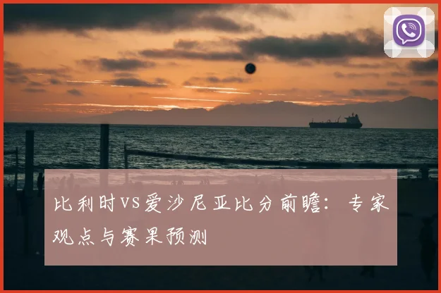 比利时vs爱沙尼亚比分前瞻：专家观点与赛果预测