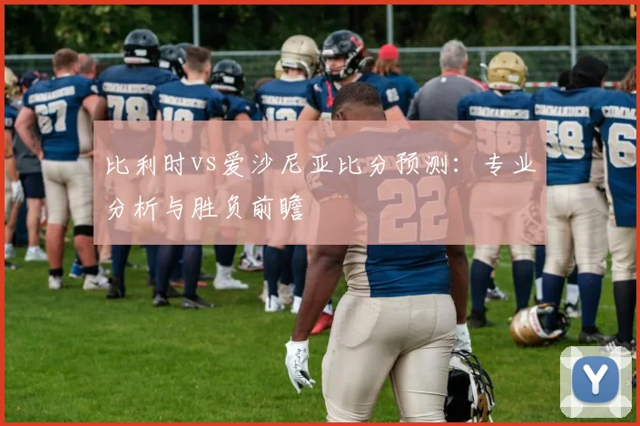 比利时vs爱沙尼亚比分预测:专业分析与胜负前瞻