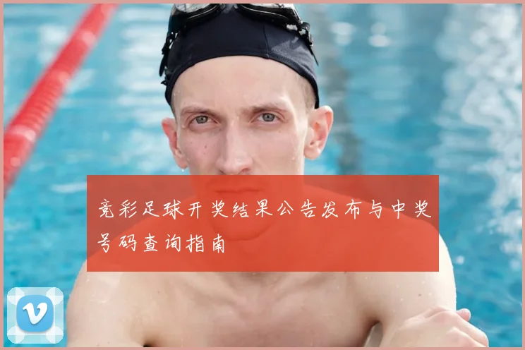 竞彩足球开奖结果公告发布与中奖号码查询指南