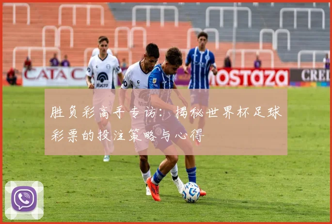 胜负彩高手专访:揭秘世界杯足球彩票的投注策略与心得