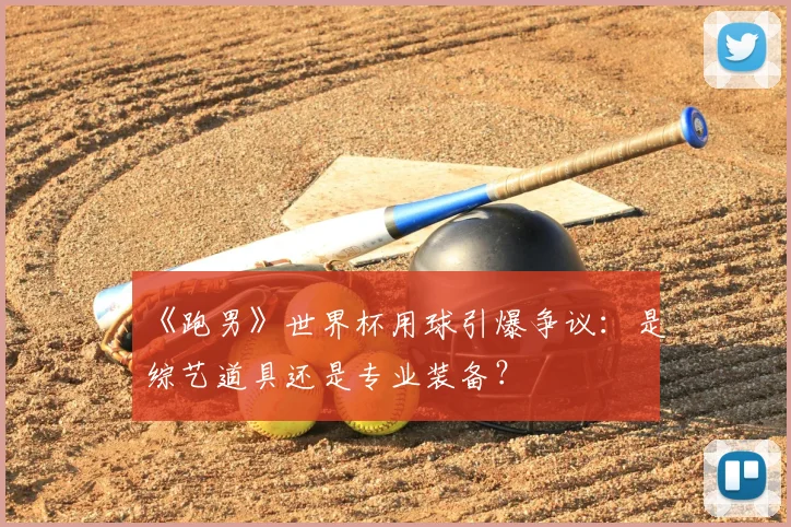 《跑男》世界杯用球引爆争议:是综艺道具还是专业装备?