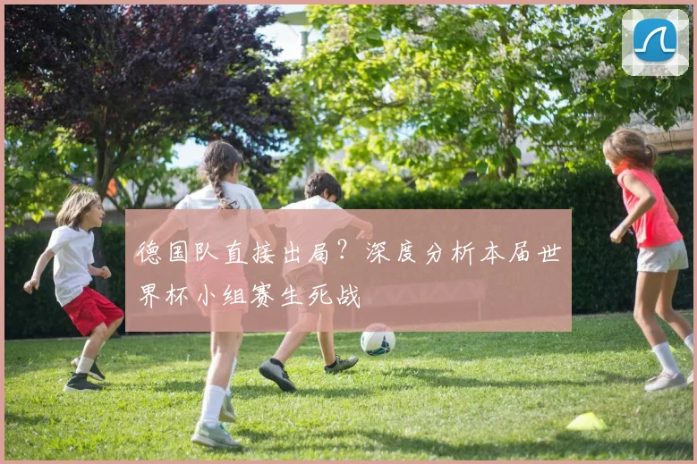 德国队直接出局？深度分析本届世界杯小组赛生死战