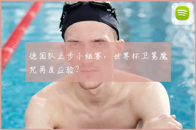 德国队止步小组赛，世界杯卫冕魔咒再度应验？