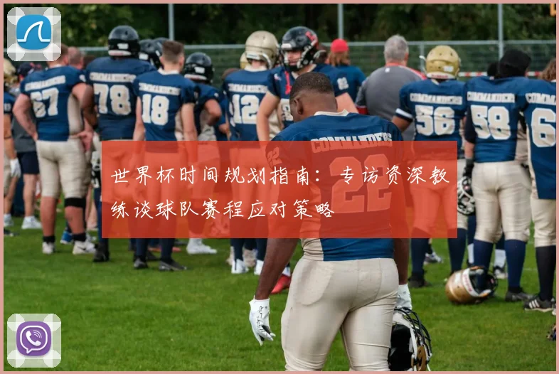 世界杯时间规划指南：专访资深教练谈球队赛程应对策略