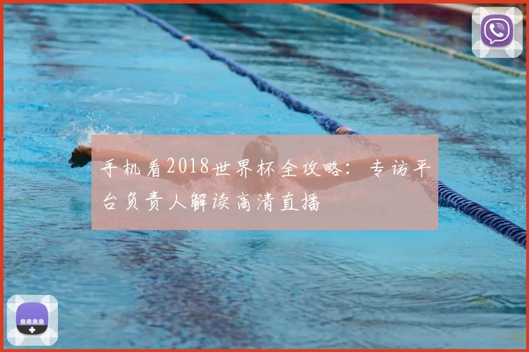 手机看2018世界杯全攻略：专访平台负责人解读高清直播