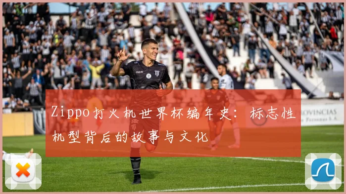 Zippo打火机世界杯编年史:标志性机型背后的故事与文化