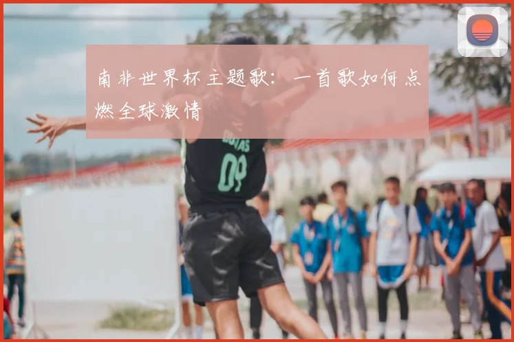 南非世界杯主题歌：一首歌如何点燃全球激情