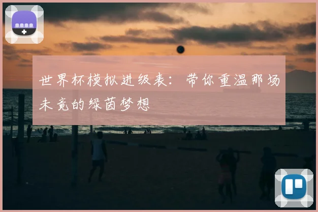 世界杯模拟进级表：带你重温那场未竟的绿茵梦想