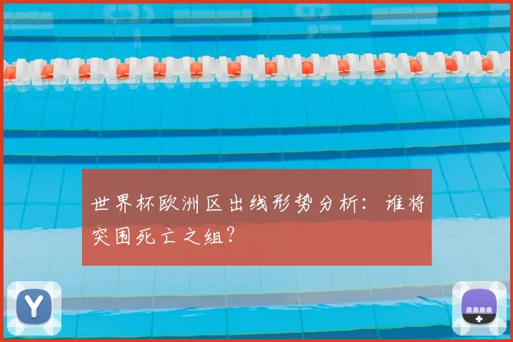 世界杯欧洲区出线形势分析：谁将突围死亡之组？