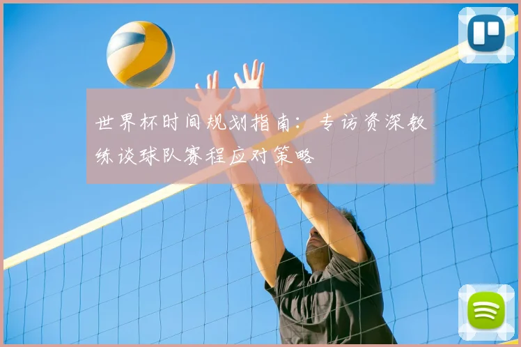 世界杯时间规划指南：专访资深教练谈球队赛程应对策略