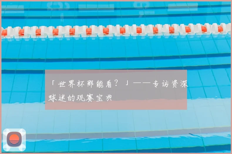 「世界杯那能看?」——专访资深球迷的观赛宝典
