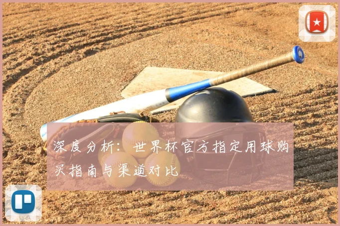 深度分析:世界杯官方指定用球购买指南与渠道对比