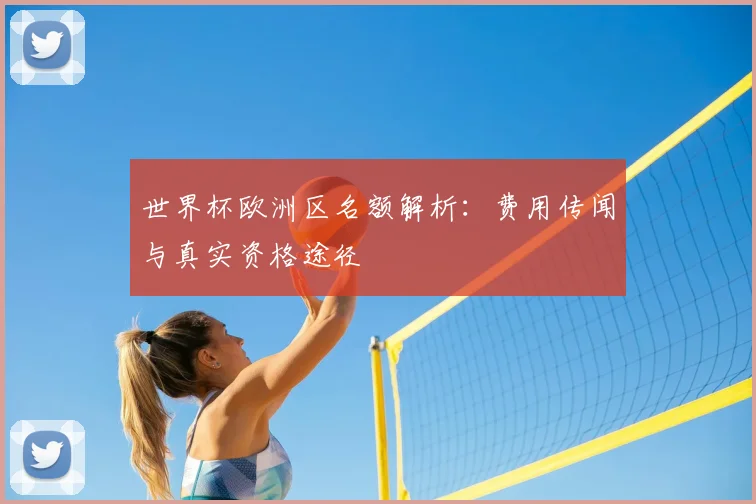 世界杯欧洲区名额解析：费用传闻与真实资格途径