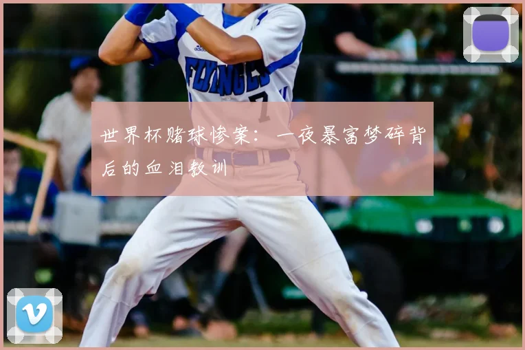 世界杯赌球惨案:一夜暴富梦碎背后的血泪教训
