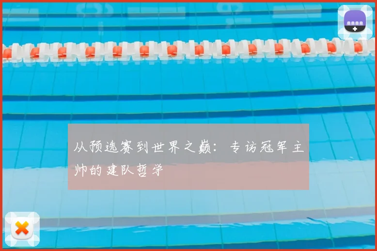 从预选赛到世界之巅：专访冠军主帅的建队哲学
