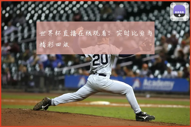 世界杯直播在线观看：实时比分与精彩回放