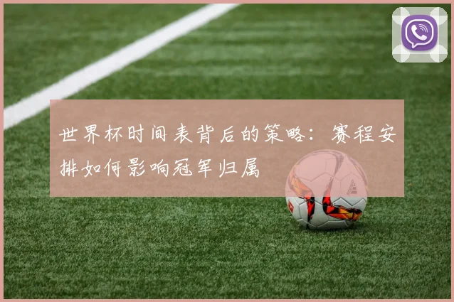 世界杯时间表背后的策略：赛程安排如何影响冠军归属