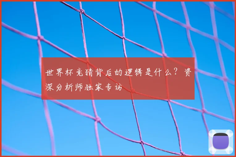 世界杯竞猜背后的逻辑是什么?资深分析师独家专访